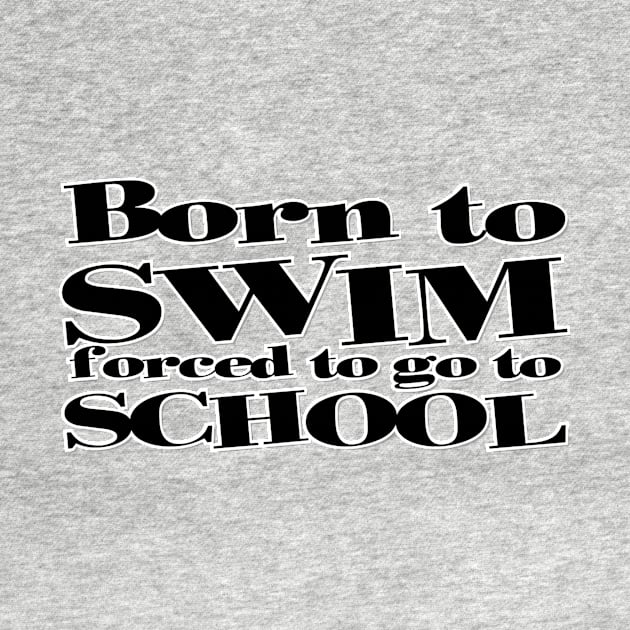 Born to SWIM forced to go to SCHOOL by afternoontees